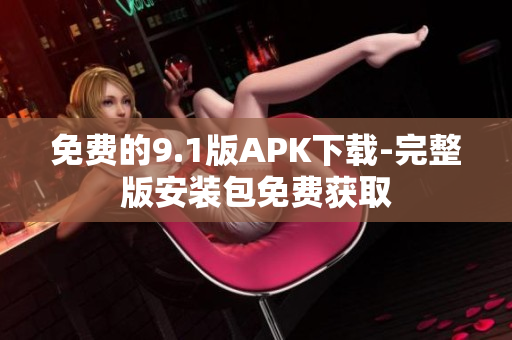 免费的9.1版APK下载-完整版安装包免费获取