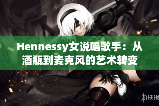 Hennessy女说唱歌手：从酒瓶到麦克风的艺术转变