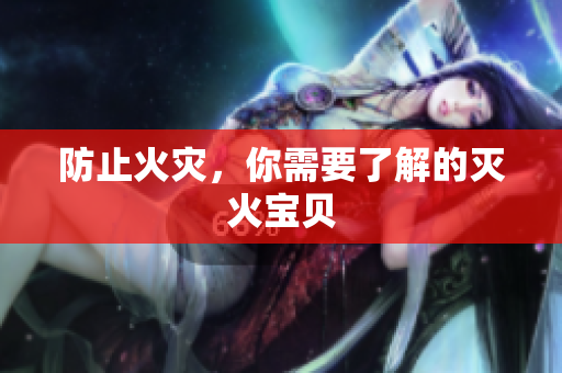 防止火灾，你需要了解的灭火宝贝