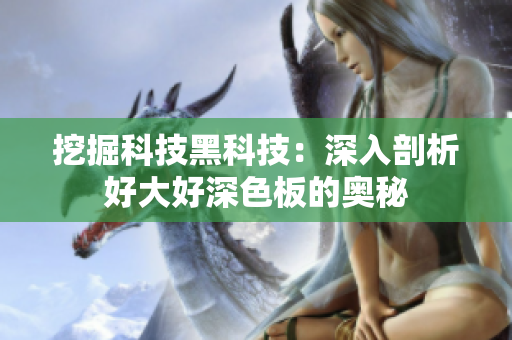 挖掘科技黑科技：深入剖析好大好深色板的奥秘
