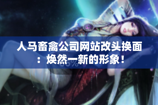 人马畜禽公司网站改头换面：焕然一新的形象！