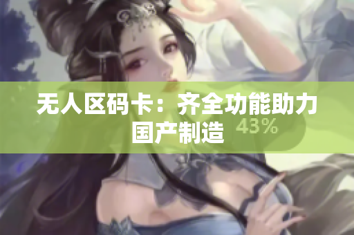 无人区码卡：齐全功能助力国产制造