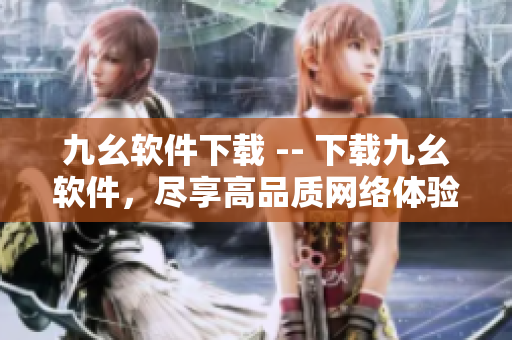 九幺软件下载 -- 下载九幺软件，尽享高品质网络体验
