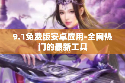 9.1免费版安卓应用-全网热门的最新工具
