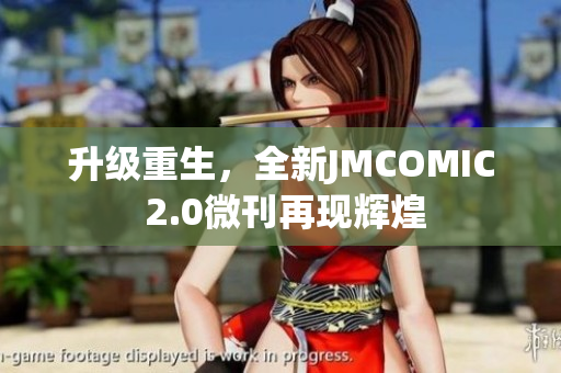 升级重生，全新JMCOMIC 2.0微刊再现辉煌