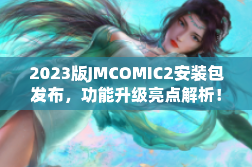 2023版JMCOMIC2安装包发布，功能升级亮点解析！
