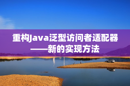 重构Java泛型访问者适配器——新的实现方法