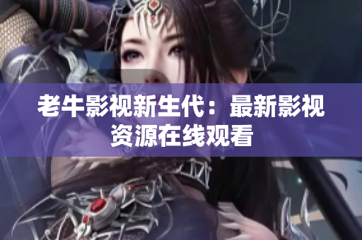 老牛影视新生代：最新影视资源在线观看