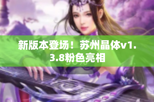 新版本登场！苏州晶体v1.3.8粉色亮相