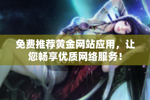 免费推荐黄金网站应用，让您畅享优质网络服务！