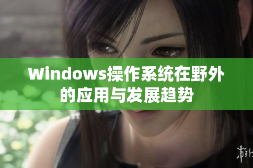 Windows操作系统在野外的应用与发展趋势