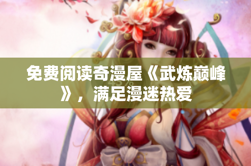 免费阅读奇漫屋《武炼巅峰》，满足漫迷热爱