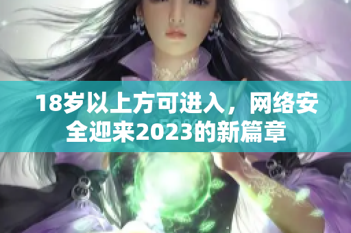 18岁以上方可进入，网络安全迎来2023的新篇章