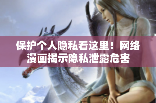 保护个人隐私看这里！网络漫画揭示隐私泄露危害