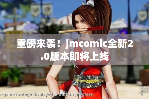 重磅来袭！jmcomic全新2.0版本即将上线