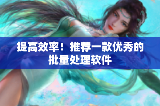 提高效率！推荐一款优秀的批量处理软件