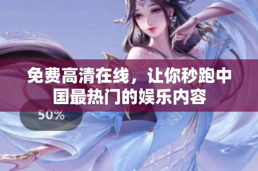 免费高清在线，让你秒跑中国最热门的娱乐内容