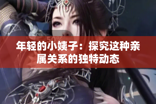 年轻的小姨子：探究这种亲属关系的独特动态