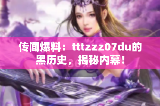 传闻爆料：tttzzz07du的黑历史，揭秘内幕！
