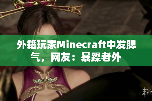 外籍玩家Minecraft中发脾气，网友：暴躁老外