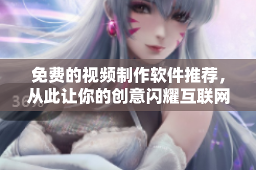 免费的视频制作软件推荐，从此让你的创意闪耀互联网！
