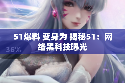 51爆料 变身为 揭秘51：网络黑科技曝光