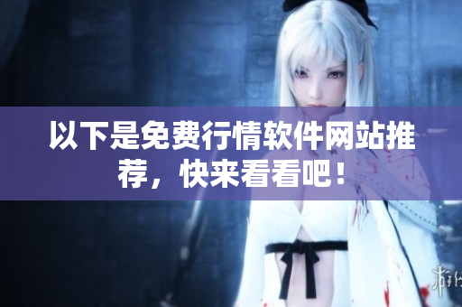 以下是免费行情软件网站推荐，快来看看吧！