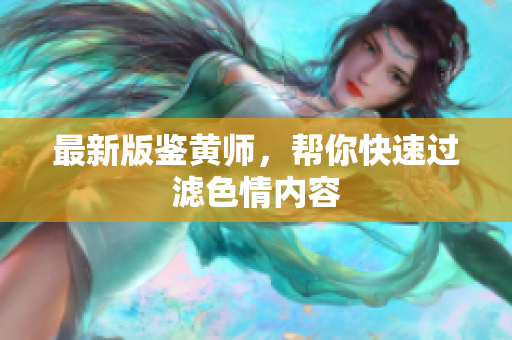 最新版鉴黄师，帮你快速过滤色情内容