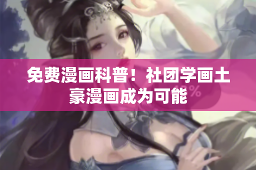 免费漫画科普！社团学画土豪漫画成为可能