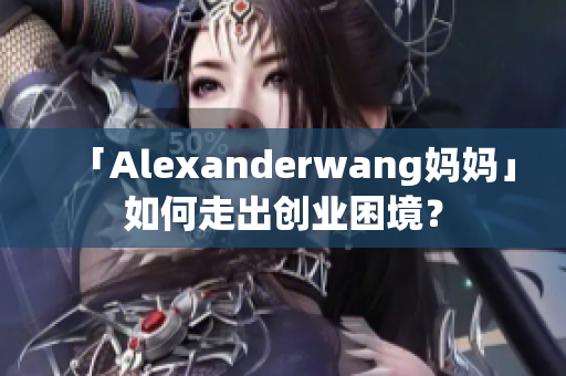 「Alexanderwang妈妈」如何走出创业困境？