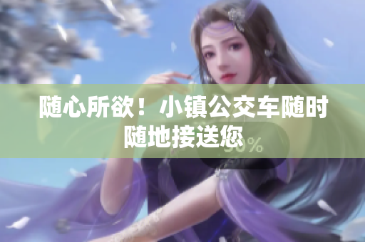 随心所欲！小镇公交车随时随地接送您