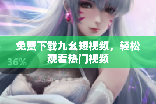 免费下载九幺短视频，轻松观看热门视频