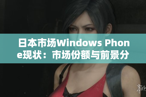 日本市场Windows Phone现状：市场份额与前景分析