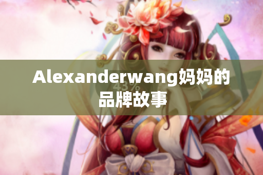 Alexanderwang妈妈的品牌故事
