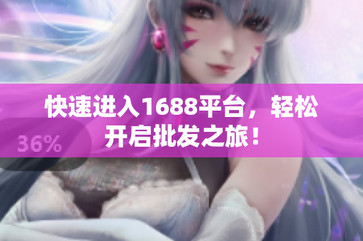 快速进入1688平台，轻松开启批发之旅！