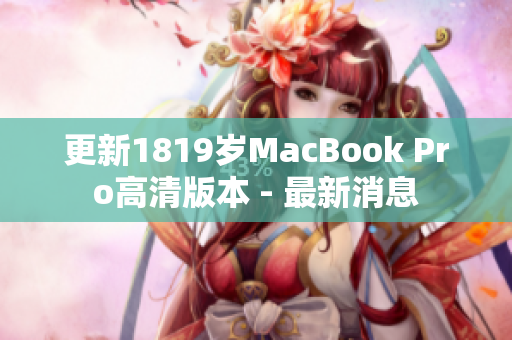 更新1819岁MacBook Pro高清版本 - 最新消息