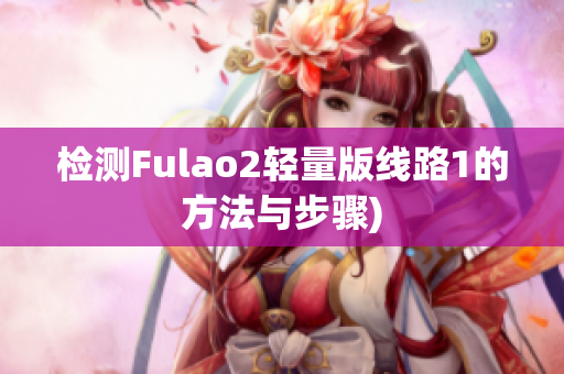 检测Fulao2轻量版线路1的方法与步骤)