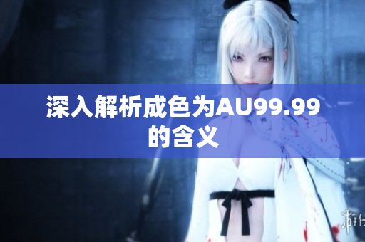 深入解析成色为AU99.99的含义