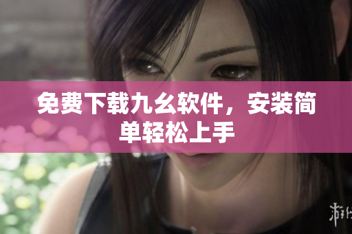 免费下载九幺软件，安装简单轻松上手