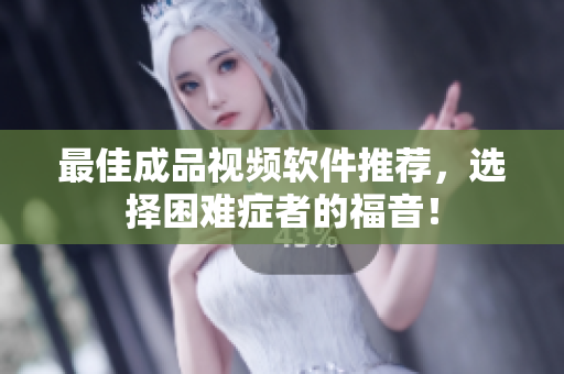 最佳成品视频软件推荐，选择困难症者的福音！