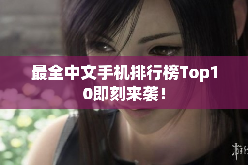 最全中文手机排行榜Top10即刻来袭！