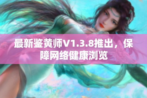 最新鉴黄师V1.3.8推出，保障网络健康浏览
