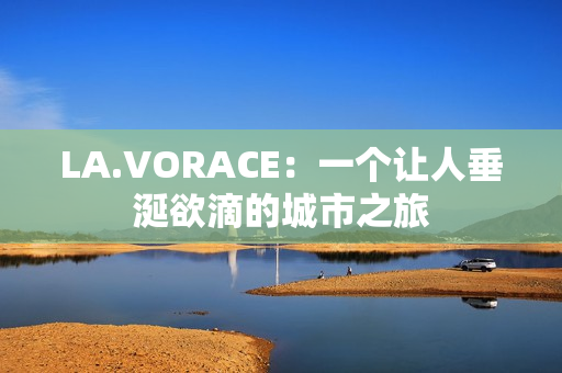 LA.VORACE：一个让人垂涎欲滴的城市之旅