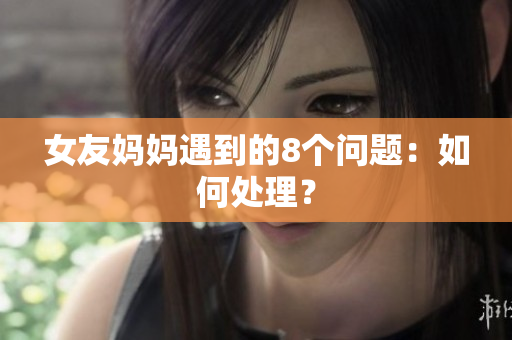 女友妈妈遇到的8个问题：如何处理？