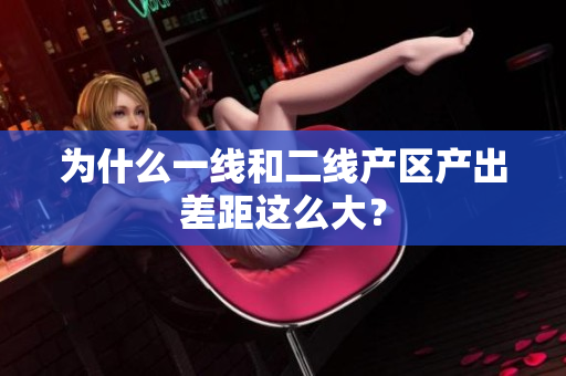 为什么一线和二线产区产出差距这么大？