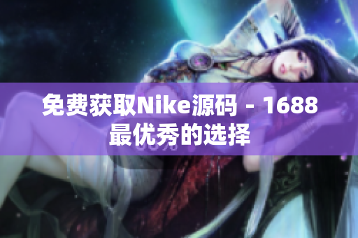 免费获取Nike源码 - 1688最优秀的选择