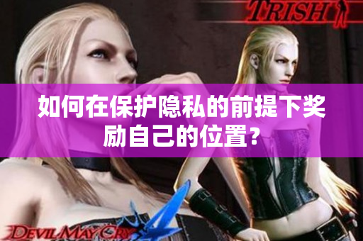 如何在保护隐私的前提下奖励自己的位置？