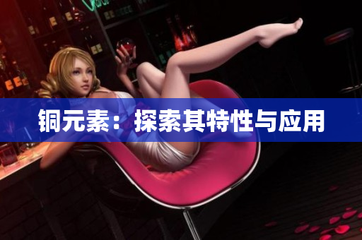 铜元素：探索其特性与应用
