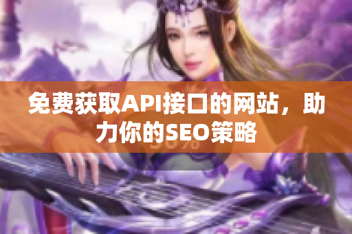 免费获取API接口的网站，助力你的SEO策略