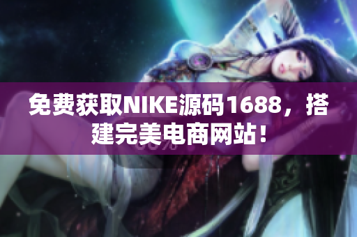 免费获取NIKE源码1688，搭建完美电商网站！